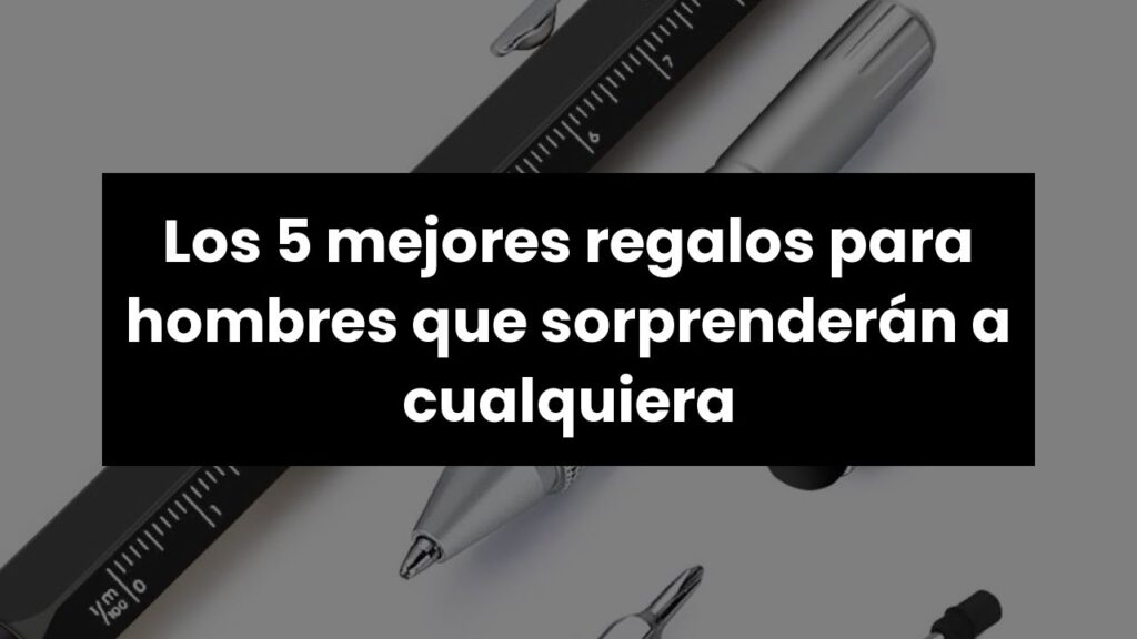 Regalos para Hombre: 10 Ideas Innovadoras que Sorprenderán